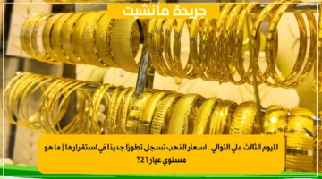 لليوم الثالث على التوالي.. أسعار الذهب تسجل تطورًا جديدًا في استقرارها ما هو مستوى عيار 21؟ 1